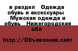  в раздел : Одежда, обувь и аксессуары » Мужская одежда и обувь . Нижегородская обл.